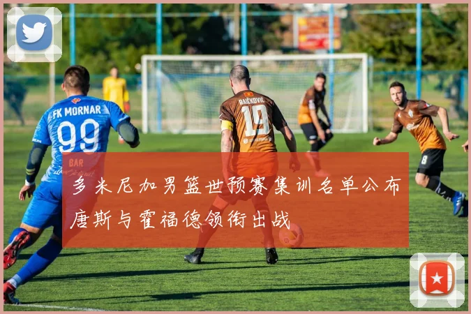 多米尼加男篮世预赛集训名单公布唐斯与霍福德领衔出战