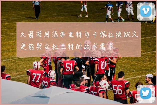 火箭若用范弗里特与卡佩拉换欧文更能契合杜兰特的战术需求